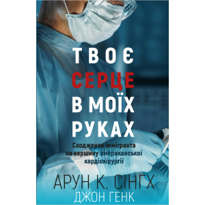 Твоє серце у моїх руках. Сходження іммігранта на вершину американської кардіохірургії - Сінгх К.А., Генк Дж. (9789669932815) краща модель в Кривому Розі