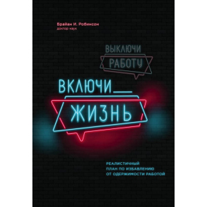 Вимкни роботу, увімкни життя. План з виходу з трудового запою на 12 місяців - Брайан І. Робінсон (9789669930620) краща модель в Кривому Розі