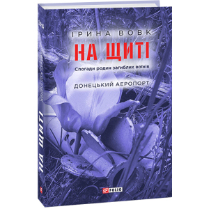 хорошая модель На щиті. Спогади родин загиблих воїнів. Донецький аеропорт - Вовк І. (9789660392151)